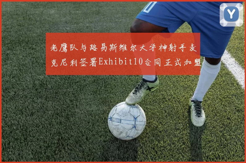 老鹰队与路易斯维尔大学神射手麦克尼利签署Exhibit10合同正式加盟