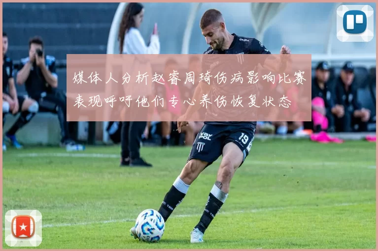 媒体人分析赵睿周琦伤病影响比赛表现呼吁他们专心养伤恢复状态