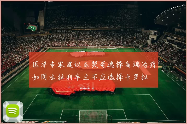 医学专家建议东契奇选择高端治疗如同法拉利车主不应选择卡罗拉