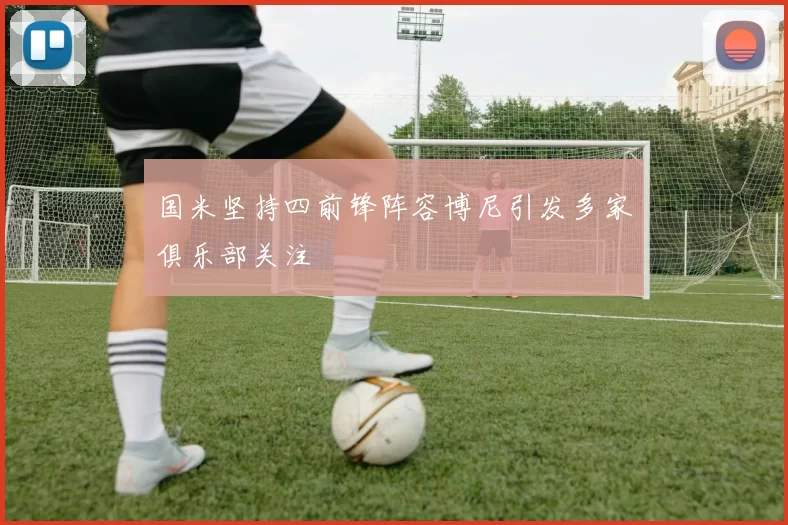 国米坚持四前锋阵容博尼引发多家俱乐部关注