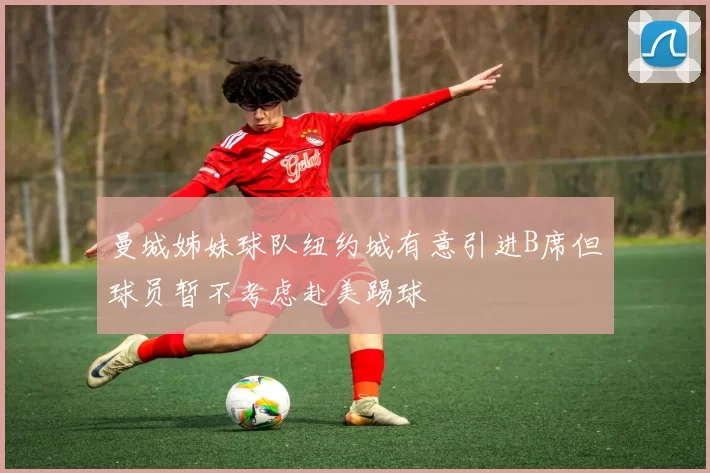 曼城姊妹球队纽约城有意引进B席但球员暂不考虑赴美踢球