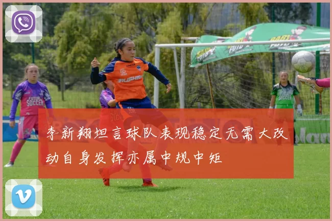 李新翔坦言球队表现稳定无需大改动自身发挥亦属中规中矩