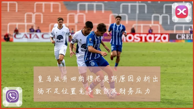 皇马放弃回购穆尼奥斯原因分析出场不足位置竞争激烈及财务压力